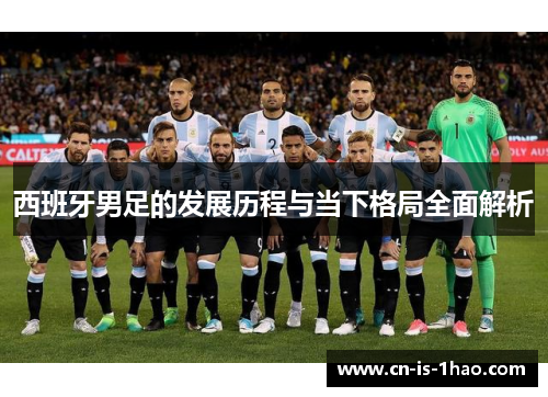 西班牙男足的发展历程与当下格局全面解析