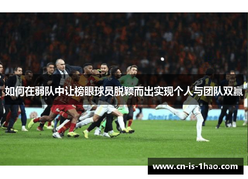 如何在弱队中让榜眼球员脱颖而出实现个人与团队双赢