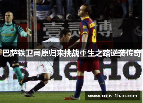 巴萨铁卫高原归来挑战重生之路逆袭传奇