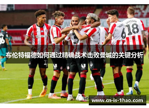 布伦特福德如何通过精确战术击败曼城的关键分析