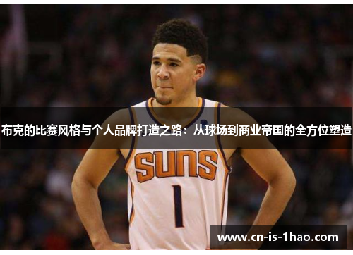 布克的比赛风格与个人品牌打造之路：从球场到商业帝国的全方位塑造