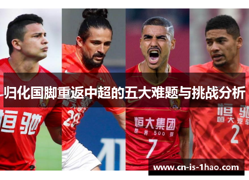 归化国脚重返中超的五大难题与挑战分析