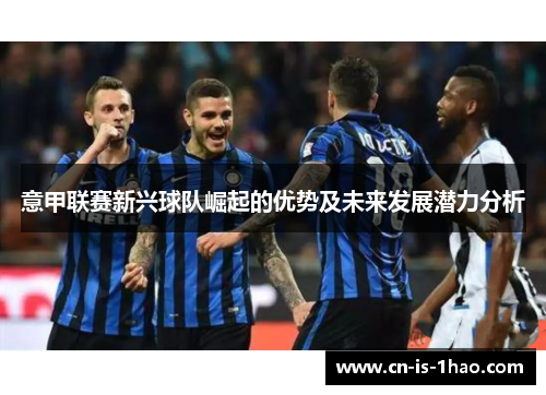 意甲联赛新兴球队崛起的优势及未来发展潜力分析