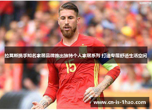 拉莫斯携手知名家居品牌推出独特个人家居系列 打造专属舒适生活空间