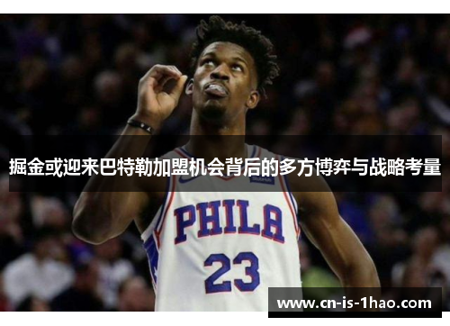 掘金或迎来巴特勒加盟机会背后的多方博弈与战略考量