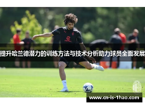 提升哈兰德潜力的训练方法与技术分析助力球员全面发展