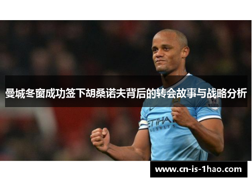 曼城冬窗成功签下胡桑诺夫背后的转会故事与战略分析