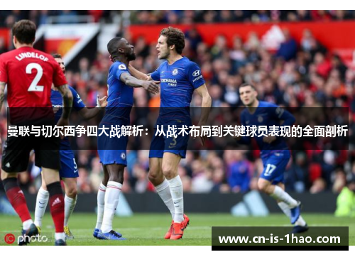 曼联与切尔西争四大战解析：从战术布局到关键球员表现的全面剖析