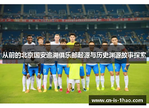从前的北京国安追溯俱乐部起源与历史渊源故事探索