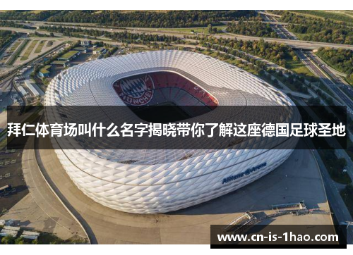 拜仁体育场叫什么名字揭晓带你了解这座德国足球圣地