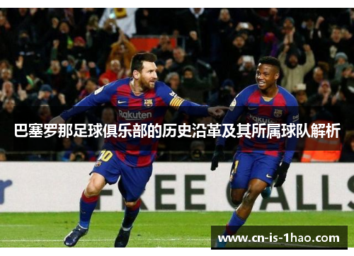 巴塞罗那足球俱乐部的历史沿革及其所属球队解析