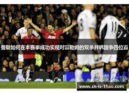 曼联如何在本赛季成功实现对富勒姆的双杀并巩固争四位置