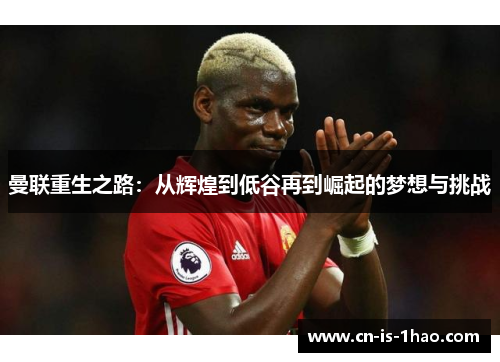 曼联重生之路：从辉煌到低谷再到崛起的梦想与挑战