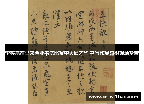 李梓嘉在马来西亚书法比赛中大展才华 书写作品赢得现场赞誉