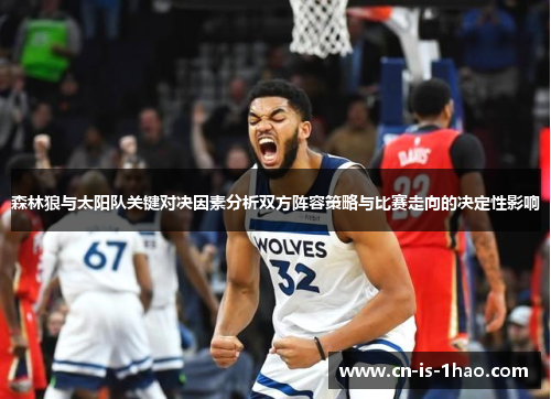 森林狼与太阳队关键对决因素分析双方阵容策略与比赛走向的决定性影响