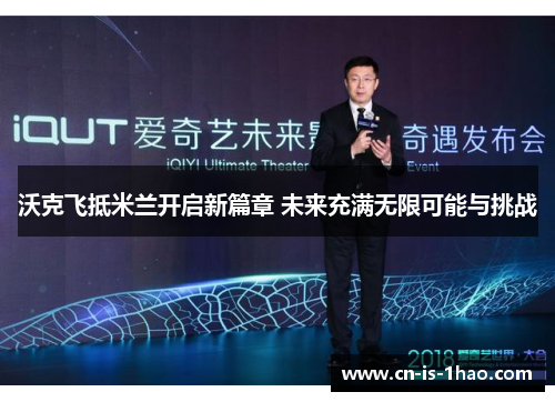 沃克飞抵米兰开启新篇章 未来充满无限可能与挑战