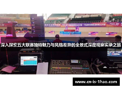 深入探索五大联赛独特魅力与风格差异的全景式深度观察实录之旅 深入探索五大联赛独特魅力与风格差异的全景式深度观察实录之旅