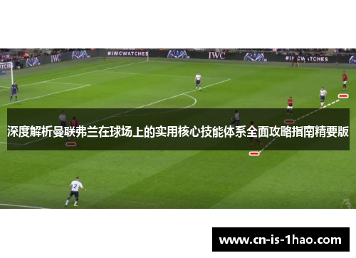 深度解析曼联弗兰在球场上的实用核心技能体系全面攻略指南精要版 深度解析曼联弗兰在球场上的实用核心技能体系全面攻略指南精要版