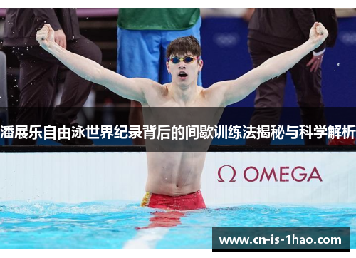 潘展乐自由泳世界纪录背后的间歇训练法揭秘与科学解析