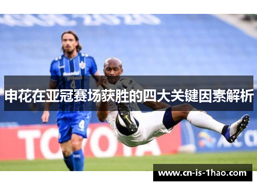 申花在亚冠赛场获胜的四大关键因素解析 申花在亚冠赛场获胜的四大关键因素解析