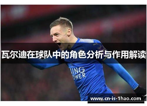 瓦尔迪在球队中的角色分析与作用解读 瓦尔迪在球队中的角色分析与作用解读