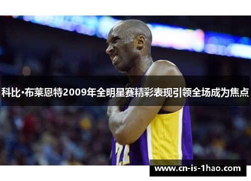 科比·布莱恩特2009年全明星赛精彩表现引领全场成为焦点 科比·布莱恩特2009年全明星赛精彩表现引领全场成为焦点