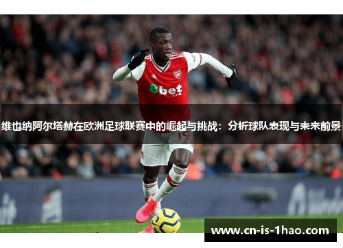 维也纳阿尔塔赫在欧洲足球联赛中的崛起与挑战:分析球队表现与未来前景 维也纳阿尔塔赫在欧洲足球联赛中的崛起与挑战:分析球队表现与未来前景