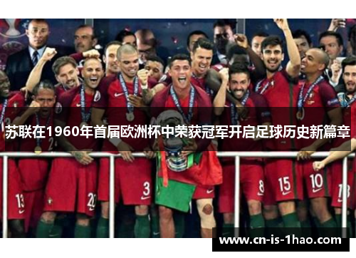 苏联在1960年首届欧洲杯中荣获冠军开启足球历史新篇章