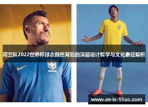 荷兰队2022世界杯球衣颜色背后的深层设计哲学与文化象征解析