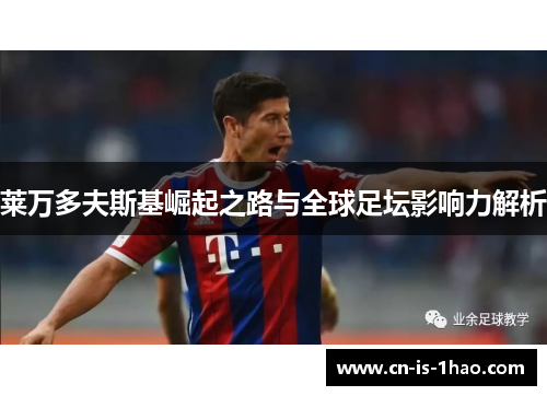 莱万多夫斯基崛起之路与全球足坛影响力解析