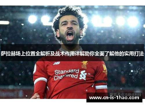 萨拉赫场上位置全解析及战术作用详解助你全面了解他的实用打法