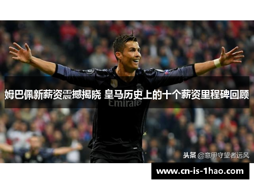 姆巴佩新薪资震撼揭晓 皇马历史上的十个薪资里程碑回顾