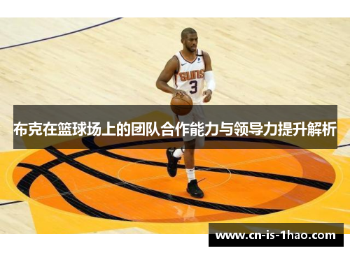 布克在篮球场上的团队合作能力与领导力提升解析