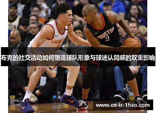 布克的社交活动如何塑造球队形象与球迷认同感的双重影响