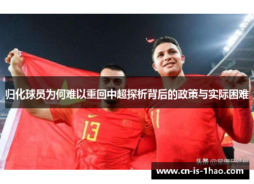 归化球员为何难以重回中超探析背后的政策与实际困难