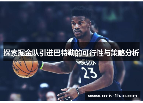 探索掘金队引进巴特勒的可行性与策略分析