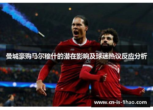 曼城豪购马尔穆什的潜在影响及球迷热议反应分析