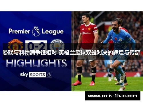 曼联与利物浦争锋相对 英格兰足球双雄对决的辉煌与传奇