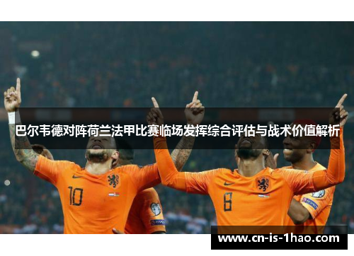 巴尔韦德对阵荷兰法甲比赛临场发挥综合评估与战术价值解析