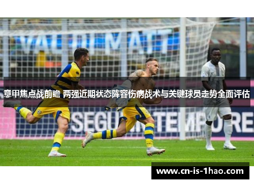 意甲焦点战前瞻 两强近期状态阵容伤病战术与关键球员走势全面评估