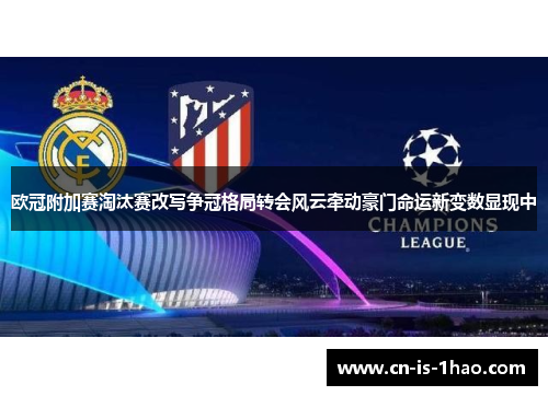 欧冠附加赛淘汰赛改写争冠格局转会风云牵动豪门命运新变数显现中
