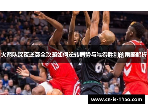 火箭队深夜逆袭全攻略如何逆转局势与赢得胜利的策略解析