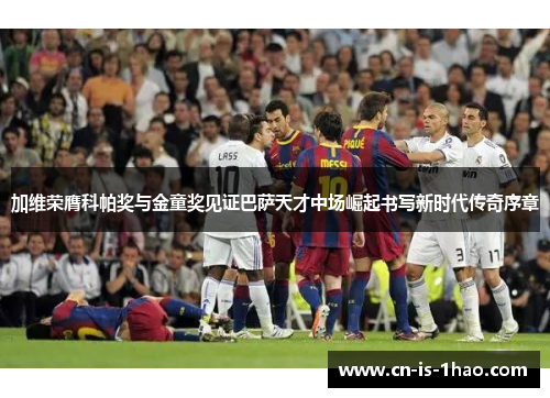 加维荣膺科帕奖与金童奖见证巴萨天才中场崛起书写新时代传奇序章