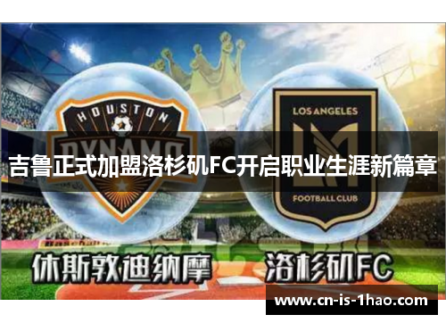吉鲁正式加盟洛杉矶FC开启职业生涯新篇章