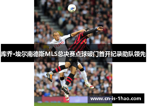 库乔·埃尔南德斯MLS总决赛点球破门首开纪录助队领先