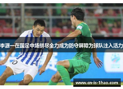 李源一在国足中场拼尽全力成为防守屏障为球队注入活力