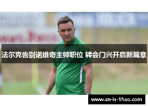 法尔克告别诺维奇主帅职位 转会门兴开启新篇章 法尔克告别诺维奇主帅职位 转会门兴开启新篇章
