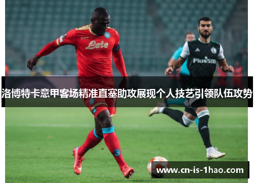 洛博特卡意甲客场精准直塞助攻展现个人技艺引领队伍攻势