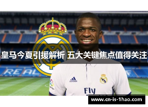 皇马今夏引援解析 五大关键焦点值得关注