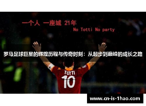 罗马足球巨星的辉煌历程与传奇时刻：从起步到巅峰的成长之路